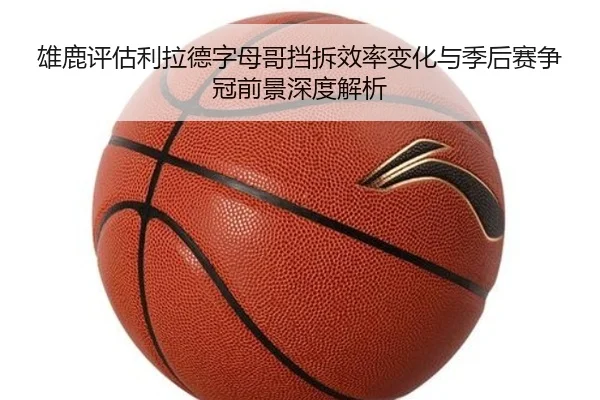 雄鹿评估利拉德字母哥挡拆效率变化与季后赛争冠前景深度解析