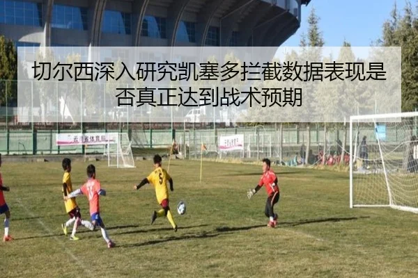 切尔西深入研究凯塞多拦截数据表现是否真正达到战术预期