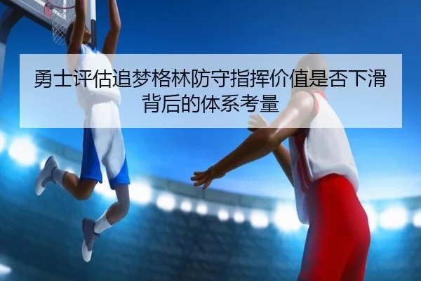 勇士评估追梦格林防守指挥价值是否下滑背后的体系考量
